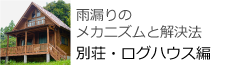 雨漏りのメカニズムと解決方　別荘・ログハウス編