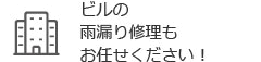 ビルの雨漏りもお任せください
