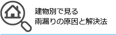 建物別で見る雨漏りの原因と解決法