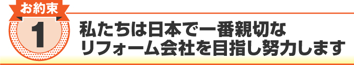 私たちは日本で一番親切なリフォーム会社を目指し努力します 私たちは日本で一番親切なリフォーム会社を目指し努力します