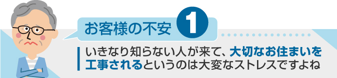 知らない人が来て大切なお住まいを工事されるのは大変なストレス