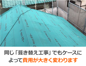 同じ「葺き替え工事」でもケースによって費用が大きく変わります 同じ「葺き替え工事」でもケースによって費用が大きく変わります