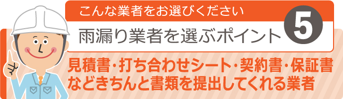 こんな業者をお選びください！雨漏り業者を選ぶポイント５ 【見積書・打ち合わせシート・契約書・保証書などきちんと書類を提出してくれる業者】