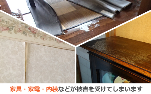 家具・家電・内装などが被害を受けてしまいます