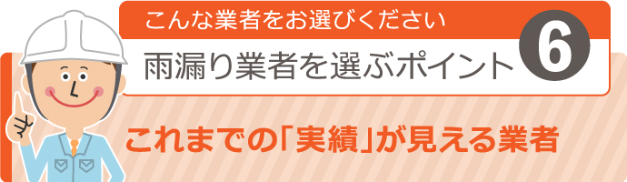 こんな業者をお選びください！雨漏り業者を選ぶポイント６ 【これまでの“実績”が見える業者】