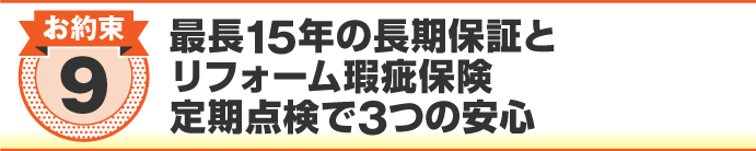 最長15年の長期保証とリフォーム瑕疵保険、定期点検で3つの安心 最長15年の長期保証とリフォーム瑕疵保険、定期点検で3つの安心