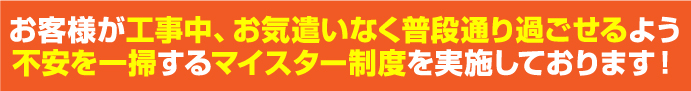 お客様の不安を一掃するマイスター制度を実施しております お客様の不安を一掃するマイスター制度を実施しております