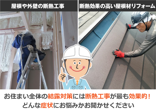 お住まい全体の結露対策には屋根や外壁の断熱工事、断熱効果の高い屋根材リフォームなど断熱工事が最も効果的！どんな症状にお悩みかお聞かせください
