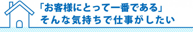 「お客様にとって一番である」そんな気持ちで仕事がしたい