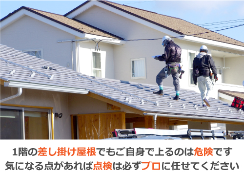 1階の差し掛け屋根でもご自身で上るのは危険です。気になる点があれば点検は必ずプロに任せてください