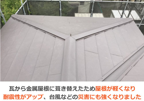 瓦から金属屋根に葺き替えたため屋根が軽くなり耐震性がアップ、台風などの災害にも強くなりました
