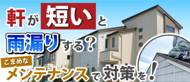 軒が短いと雨漏れする？こまめなメンテナンスで対策が必要。