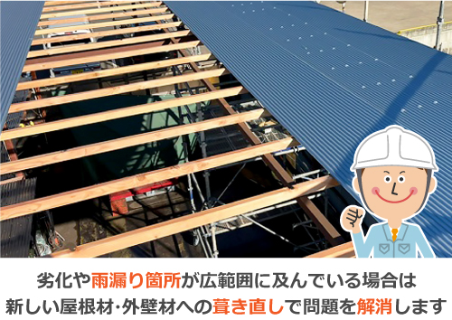 劣化や雨漏り箇所が広範囲に及んでいる場合は、新しい屋根材・外壁材への葺き直しで問題を解消します