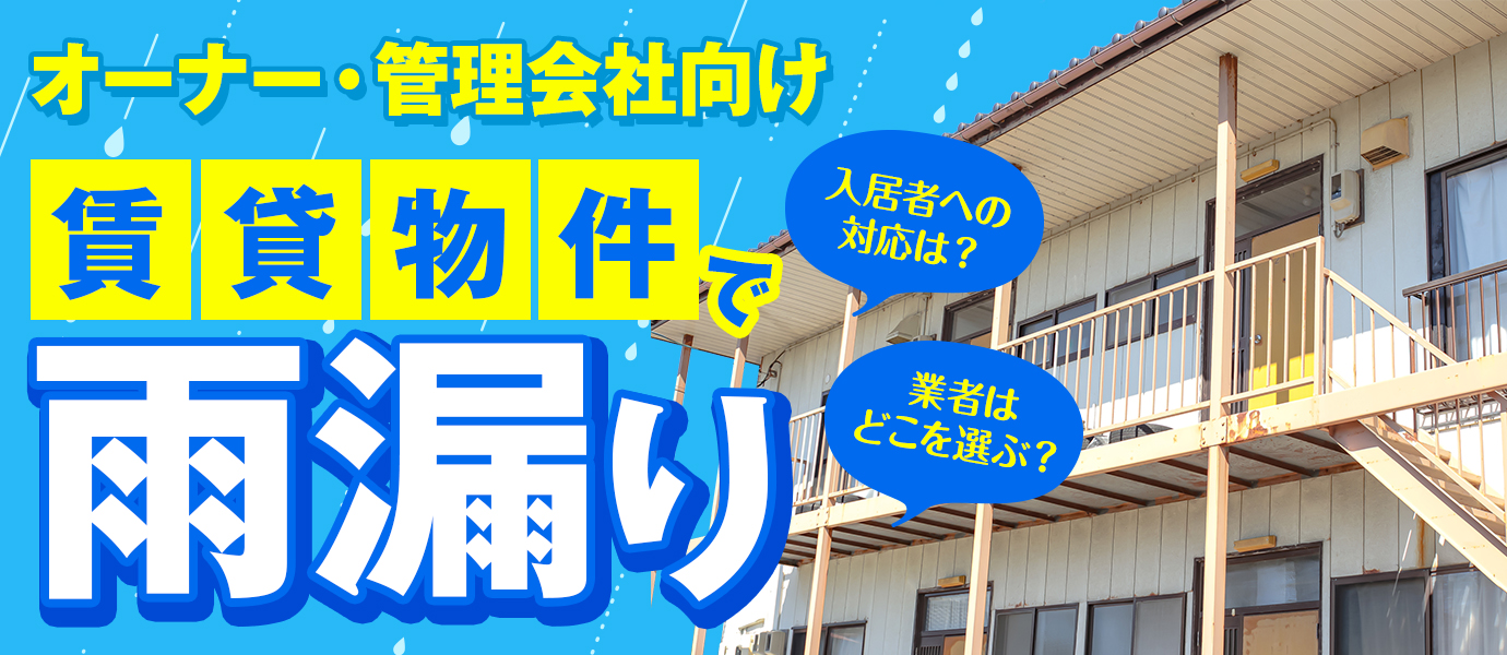 【オーナー・管理会社向け】賃貸物件で雨漏りした場合、入居者への対応は？業者はどこを選ぶ？