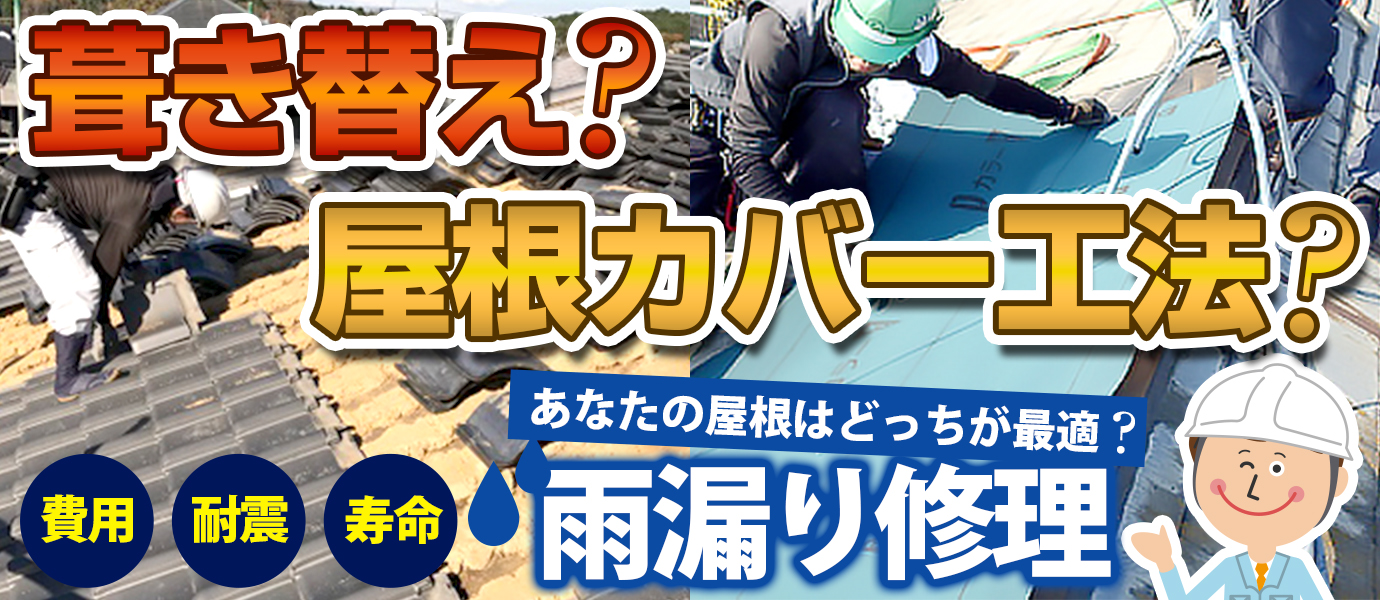 葺き替え？屋根カバー工法？あなたの屋根はどっちが最適？費用・耐震・寿命を考えた雨漏り修理