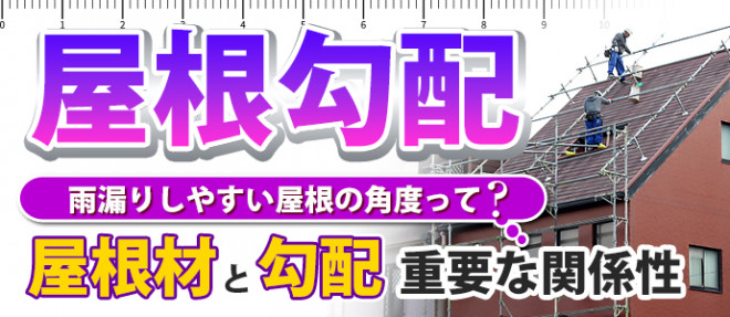 屋根勾配　雨漏りしやすい屋根の角度って？屋根材と勾配重要な関係性
