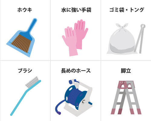 ホウキ、水に強い手袋、ゴミ袋・トング、ブラシ、長めのホース、脚立