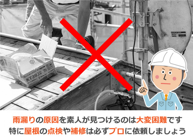 雨漏りの原因を素人が見つけるのは大変困難です。特に屋根の点検や補修は必ずプロに依頼しましょう